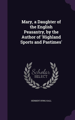 Mary, a Daughter of the English Peasantry, by the Author of 'Highland Sports and Pastimes'(English, Hardcover, Hall Herbert Byng)