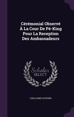 Ceremonial Observe A La Cour De Pe-King Pour La Reception Des Ambassadeurs(English, Hardcover, Pauthier Guillaume)