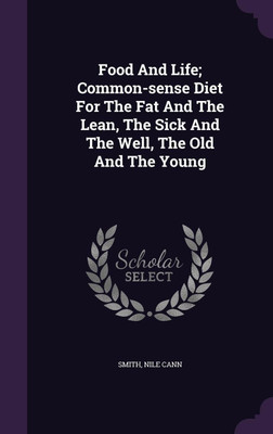 Food And Life; Common-sense Diet For The Fat And The Lean, The Sick And The Well, The Old And The Young(English, Hardcover, Cann Smith Nile)