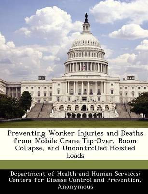 Preventing Worker Injuries and Deaths from Mobile Crane Tip-Over, Boom Collapse, and Uncontrolled Hoisted Loads(English, Paperback, unknown)