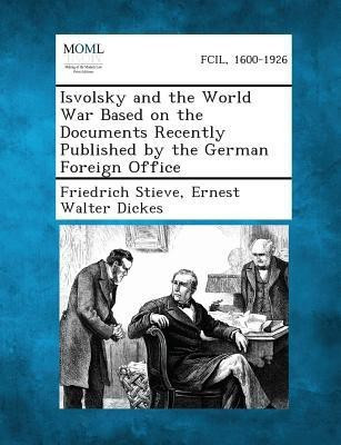 Isvolsky and the World War Based on the Documents Recently Published by the German Foreign Office(English, Paperback, Stieve Friedrich)