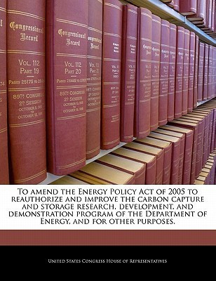 To Amend the Energy Policy Act of 2005 to Reauthorize and Improve the Carbon Capture and Storage Research, Development, and Demonstration Program of the Department of Energy, and for Other Purposes.(English, Paperback, unknown) To Amend the Energy Policy Act of 2005 to Reauthorize and Improve the Carbon Capture and Storage Research, Development, and Demonstration Program of the Department of Energy, and for Other Purposes.(English, Paperback, unknown)