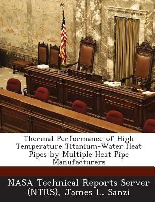 Thermal Performance of High Temperature Titanium-Water Heat Pipes by Multiple Heat Pipe Manufacturers(English, Paperback, Sanzi James L)