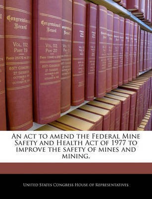 An ACT to Amend the Federal Mine Safety and Health Act of 1977 to Improve the Safety of Mines and Mining.(English, Paperback, unknown)