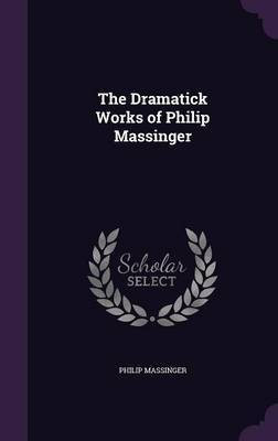 The Dramatick Works of Philip Massinger(English, Hardcover, Massinger Philip)