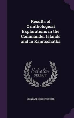 Results of Ornithological Explorations in the Commander Islands and in Kamtschatka(English, Hardcover, Stejneger Leonhard Hess)