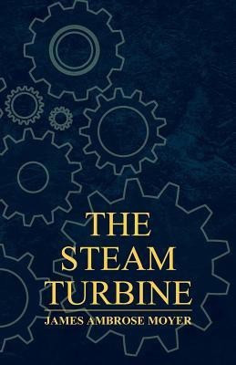 The Steam Turbine - A Practical And Theoretical Treatise For Engineers And Designers, Including A Discussion Of The Gas Turbine(English, Paperback, Moyer James Ambrose)