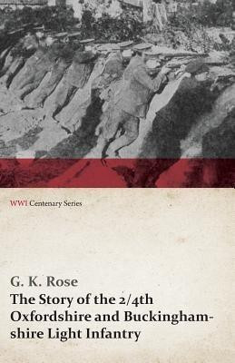 The Story of the 2/4th Oxfordshire and Buckinghamshire Light Infantry (WWI Centenary Series)(English, Paperback, Rose G K)
