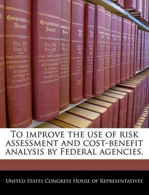 To Improve the Use of Risk Assessment and Cost-Benefit Analysis by Federal Agencies.(English, Paperback, unknown)