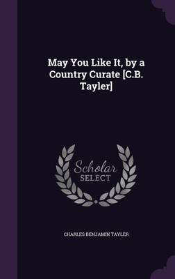 May You Like It, by a Country Curate [C.B. Tayler](English, Hardcover, Tayler Charles Benjamin)
