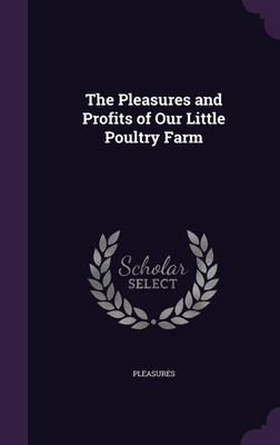 The Pleasures and Profits of Our Little Poultry Farm(English, Hardcover, Pleasures)