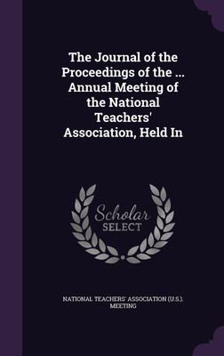 The Journal of the Proceedings of the ... Annual Meeting of the National Teachers' Association, Held In(English, Hardcover, unknown)