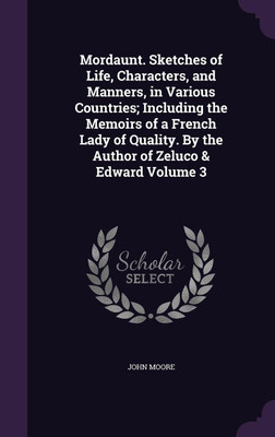 Mordaunt. Sketches of Life, Characters, and Manners, in Various Countries; Including the Memoirs of a French Lady of Quality. By the Author of Zeluco & Edward Volume 3(English, Hardcover, Moore John Sir)