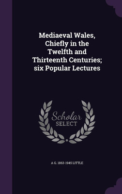 Mediaeval Wales, Chiefly in the Twelfth and Thirteenth Centuries; six Popular Lectures(English, Hardcover, Little A G 1863-1945)