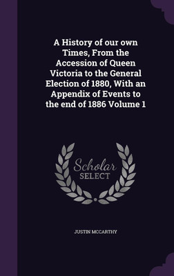 A History of our own Times, From the Accession of Queen Victoria to the General Election of 1880, With an Appendix of Events to the end of 1886 Volume 1(English, Hardcover, McCarthy Justin Professor of History)