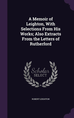 A Memoir of Leighton, With Selections From His Works; Also Extracts From the Letters of Rutherford(English, Hardcover, Leighton Robert Dr)