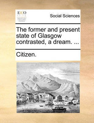 The Former and Present State of Glasgow Contrasted, a Dream. ...(English, Paperback, Citizen)
