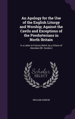 An Apology for the Use of the English Liturgy and Worship; Against the Cavils and Exceptions of the Presbyterians in North-Britain(English, Hardcover, Gordon William)