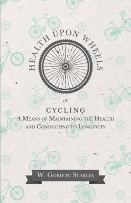 Health Upon Wheels or, Cycling A Means of Maintaining the Health and Conducting to Longevity(English, Paperback, Stables W Gordon)
