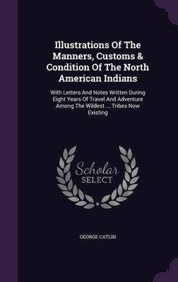 Illustrations of the Manners, Customs & Condition of the North American Indians(English, Hardcover, Catlin George) Flipkart