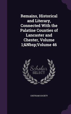 Remains, Historical and Literary, Connected With the Palatine Counties of Lancaster and Chester, Volume 1; Volume 46(English, Hardcover, unknown)