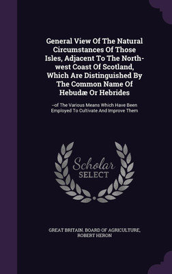 General View Of The Natural Circumstances Of Those Isles, Adjacent To The North-west Coast Of Scotland, Which Are Distinguished By The Common Name Of Hebudae Or Hebrides(English, Hardcover, Heron Robert) General View Of The Natural Circumstances Of Those Isles, Adjacent To The North-west Coast Of Scotland, Which Are Distinguished By The Common Name Of Hebudae Or Hebrides(English, Hardcover, Heron Robert)