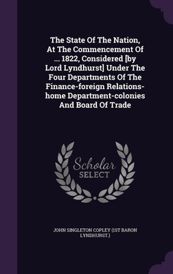 The State Of The Nation, At The Commencement Of ... 1822, Considered [by Lord Lyndhurst] Under The Four Departments Of The Finance-foreign Relations-home Department-colonies And Board Of Trade(English, Hardcover, unknown)