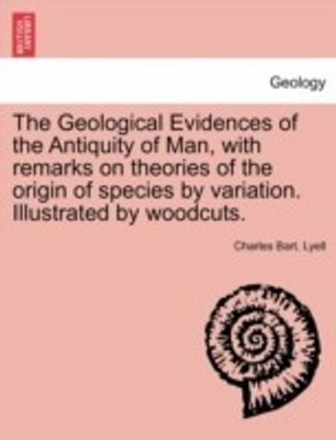 The Geological Evidences of the Antiquity of Man, with remarks on theories of the origin of species by variation. Illustrated by woodcuts.(English, Paperback, Lyell Charles Bart) The Geological Evidences of the Antiquity of Man, with remarks on theories of the origin of species by variation. Illustrated by woodcuts.(English, Paperback, Lyell Charles Bart)