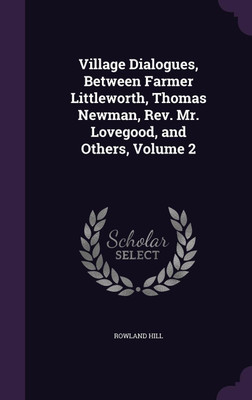 Village Dialogues, Between Farmer Littleworth, Thomas Newman, Rev. Mr. Lovegood, and Others, Volume 2(English, Hardcover, Hill Rowland Sir)