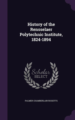 History of the Rensselaer Polytechnic Institute, 1824-1894(English, Hardcover, Ricketts Palmer C 1856-1934)
