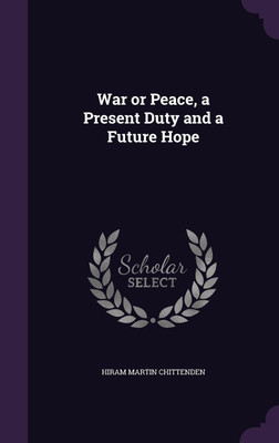 War or Peace, a Present Duty and a Future Hope(English, Hardcover, Chittenden Hiram Martin)