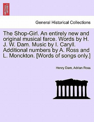 The Shop-Girl. an Entirely New and Original Musical Farce. Words by H. J. W. Dam. Music by I. Caryll. Additional Numbers by A. Ross and L. Monckton. [Words of Songs Only.](English, Paperback, Dam Henry)