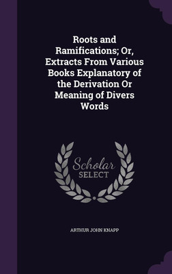 Roots and Ramifications; Or, Extracts From Various Books Explanatory of the Derivation Or Meaning of Divers Words(English, Hardcover, Knapp Arthur John)