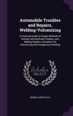 Automobile Troubles and Repairs, Welding-Vulcanizing(English, Hardcover, Hall Morris Albert)