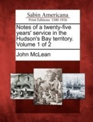 Notes of a Twenty-Five Years' Service in the Hudson's Bay Territory. Volume 1 of 2(English, Paperback, McLean John)