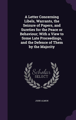 A Letter Concerning Libels, Warrants, the Seizure of Papers, and Sureties for the Peace or Behaviour; With a View to Some Late Proceedings, and the Defence of Them by the Majority(English, Hardcover, Almon John)