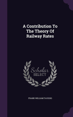 A Contribution To The Theory Of Railway Rates(English, Hardcover, Taussig Frank William)