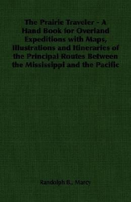 The Prairie Traveler - A Hand Book for Overland Expeditions with Maps, Illustrations and Itineraries of the Principal Routes Between the Mississippi and the Pacific(English, Paperback, Marcy Randolph B.,)