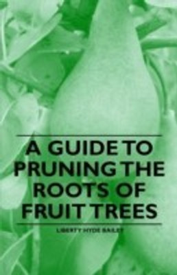 A Guide to Pruning the Roots of Fruit Trees(English, Paperback, Bailey Liberty Hyde)