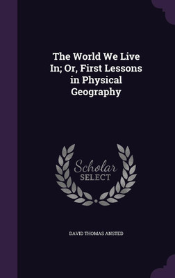 The World We Live In; Or, First Lessons in Physical Geography(English, Hardcover, Ansted David Thomas)