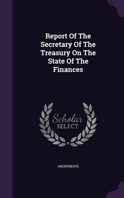 Report Of The Secretary Of The Treasury On The State Of The Finances(English, Hardcover, Anonymous)