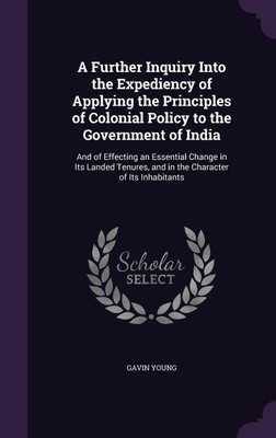 A Further Inquiry Into the Expediency of Applying the Principles of Colonial Policy to the Government of India(English, Hardcover, Young Gavin)