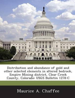 Distribution and Abundance of Gold and Other Selected Elements in Altered Bedrock, Empire Mining District, Clear Creek County, Colorado(English, Paperback, Chaffee Maurice A)