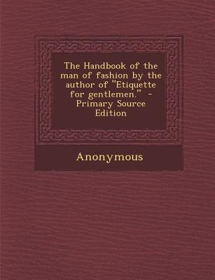 The Handbook of the Man of Fashion by the Author of Etiquette for Gentlemen. - Primary Source Edition(English, Paperback, Anonymous)