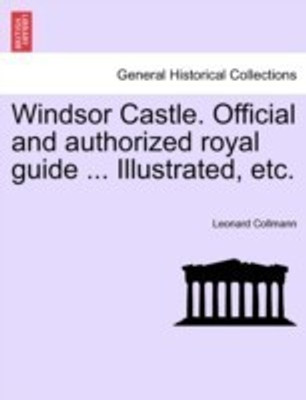 Windsor Castle. Official and Authorized Royal Guide ... Illustrated, Etc.(English, Paperback, Collmann Leonard)