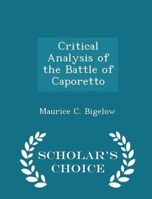 Critical Analysis of the Battle of Caporetto - Scholar's Choice Edition(English, Paperback, Bigelow Maurice C)