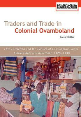Traders and Trade in Colonial Ovamboland, 1925-1990. Elite Formation and the Politics of Consumption Under Indirect Rule and Apartheid(English, Paperback, Dobler Gregor)