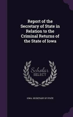 Report of the Secretary of State in Relation to the Criminal Returns of the State of Iowa(English, Hardcover, unknown)