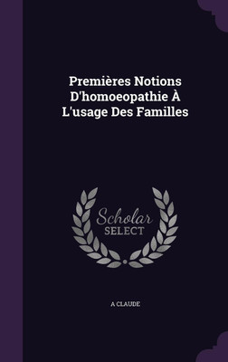 Premieres Notions D'homoeopathie A L'usage Des Familles(English, Hardcover, Claude A)