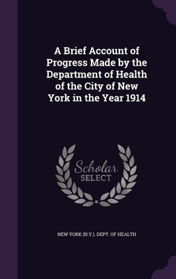 A Brief Account of Progress Made by the Department of Health of the City of New York in the Year 1914(English, Hardcover, unknown)